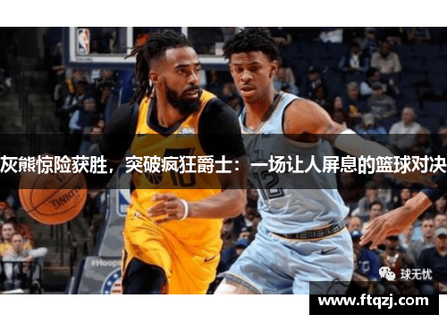 灰熊惊险获胜，突破疯狂爵士：一场让人屏息的篮球对决