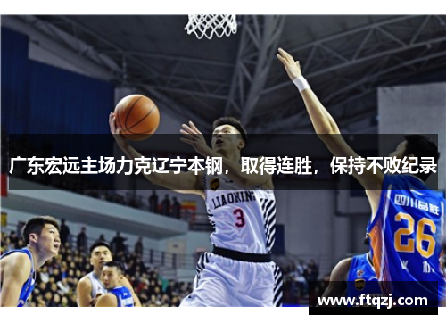 广东宏远主场力克辽宁本钢，取得连胜，保持不败纪录