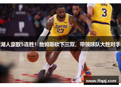 湖人豪取5连胜！詹姆斯砍下三双，带领球队大胜对手