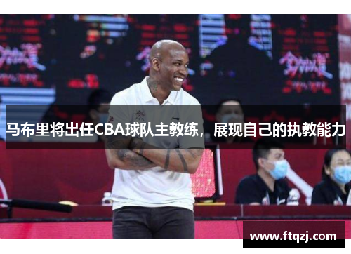 马布里将出任CBA球队主教练，展现自己的执教能力