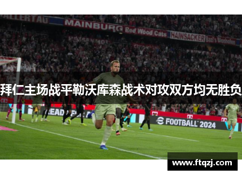 拜仁主场战平勒沃库森战术对攻双方均无胜负