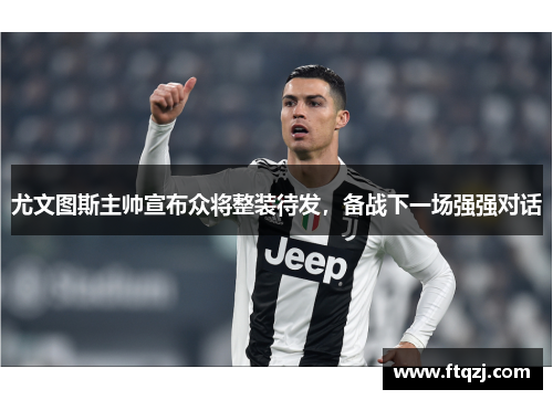 尤文图斯主帅宣布众将整装待发，备战下一场强强对话