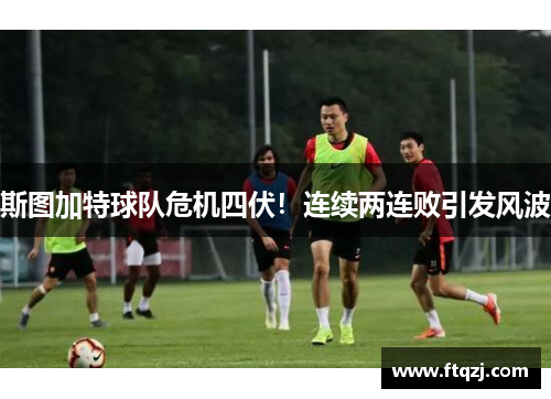 斯图加特球队危机四伏！连续两连败引发风波