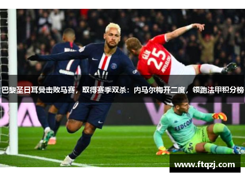 巴黎圣日耳曼击败马赛，取得赛季双杀：内马尔梅开二度，领跑法甲积分榜