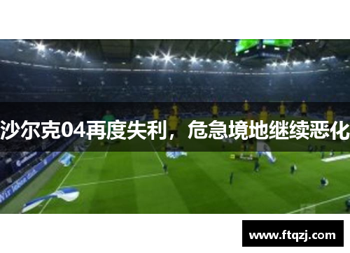 沙尔克04再度失利，危急境地继续恶化