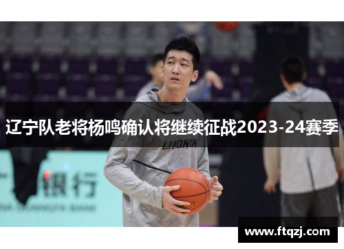辽宁队老将杨鸣确认将继续征战2023-24赛季