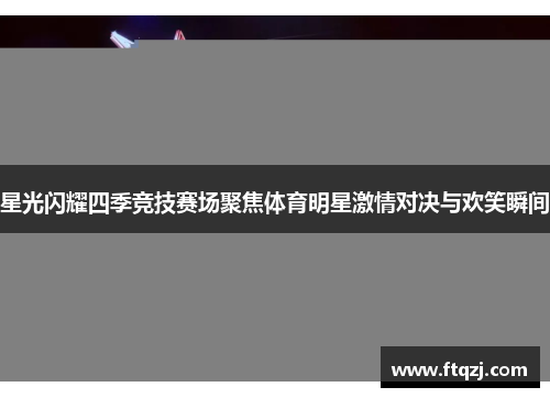 星光闪耀四季竞技赛场聚焦体育明星激情对决与欢笑瞬间