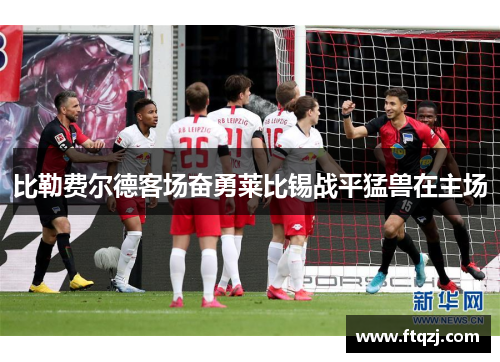 比勒费尔德客场奋勇莱比锡战平猛兽在主场
