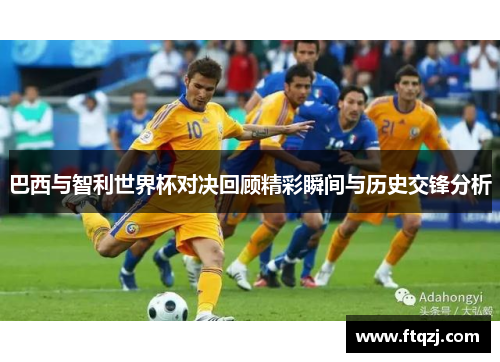 巴西与智利世界杯对决回顾精彩瞬间与历史交锋分析