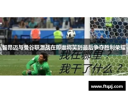 智昂迈与曼谷联激战在即谁将笑到最后争夺胜利荣耀
