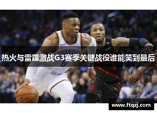 热火与雷霆激战G3赛季关键战役谁能笑到最后