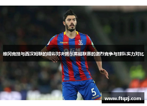 维冈竞技与西汉姆联的精彩对决揭示英超联赛的激烈竞争与球队实力对比