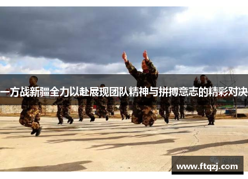 一方战新疆全力以赴展现团队精神与拼搏意志的精彩对决
