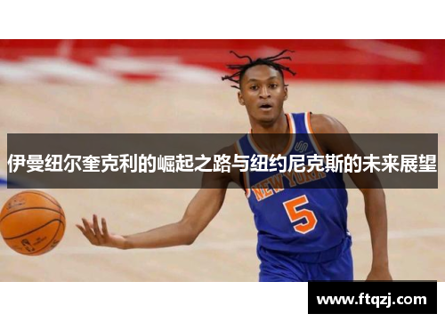 伊曼纽尔奎克利的崛起之路与纽约尼克斯的未来展望