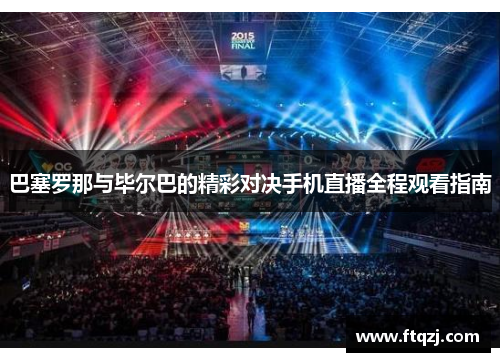 巴塞罗那与毕尔巴的精彩对决手机直播全程观看指南