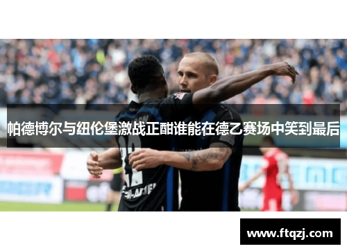 帕德博尔与纽伦堡激战正酣谁能在德乙赛场中笑到最后