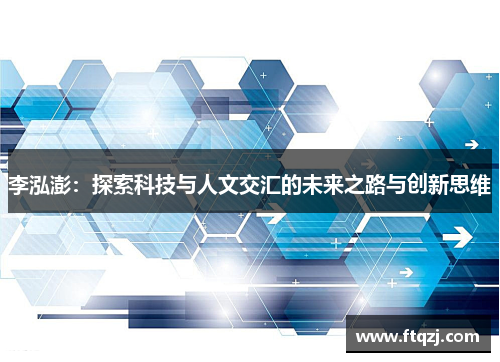 李泓澎：探索科技与人文交汇的未来之路与创新思维