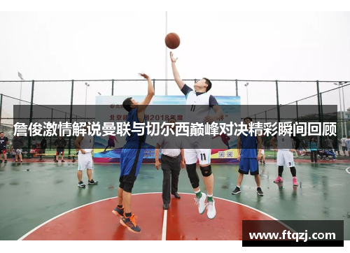 詹俊激情解说曼联与切尔西巅峰对决精彩瞬间回顾
