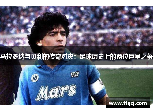 马拉多纳与贝利的传奇对决：足球历史上的两位巨星之争