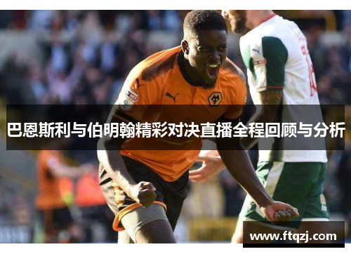 巴恩斯利与伯明翰精彩对决直播全程回顾与分析